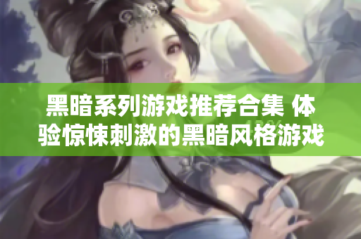 黑暗系列游戏推荐合集 体验惊悚刺激的黑暗风格游戏