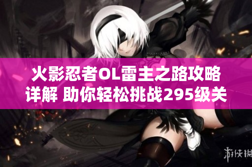 火影忍者OL雷主之路攻略详解 助你轻松挑战295级关卡