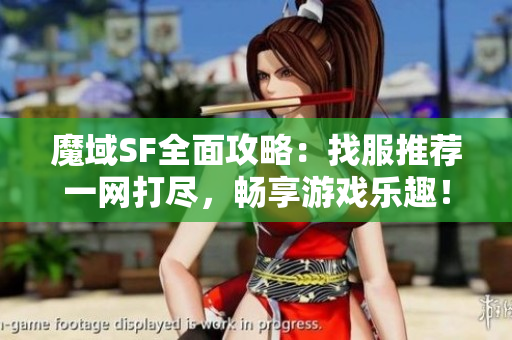 魔域SF全面攻略：找服推荐一网打尽，畅享游戏乐趣！