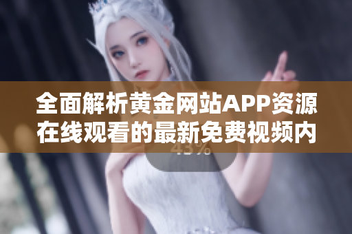 全面解析黄金网站APP资源在线观看的最新免费视频内容
