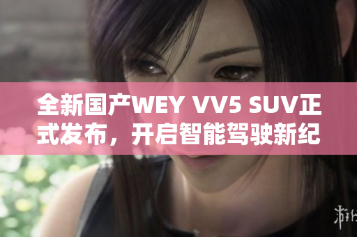 全新国产WEY VV5 SUV正式发布，开启智能驾驶新纪元