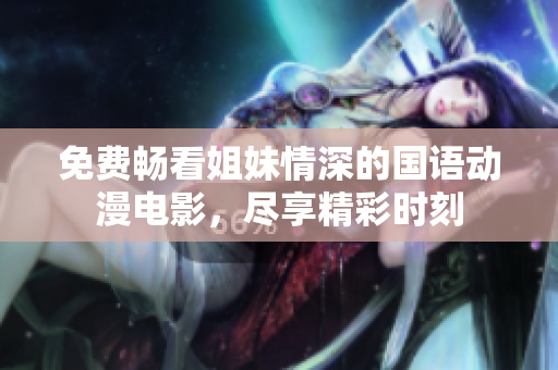 免费畅看姐妹情深的国语动漫电影，尽享精彩时刻
