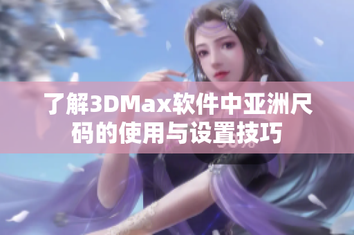 了解3DMax软件中亚洲尺码的使用与设置技巧