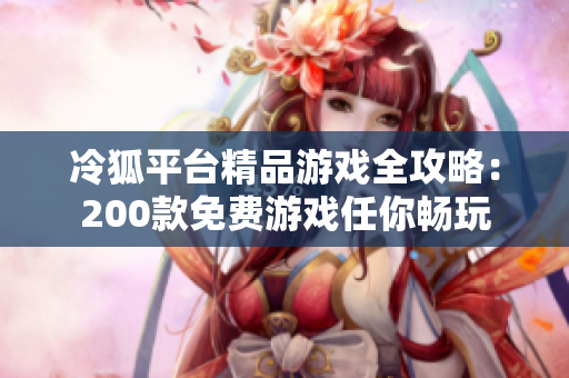 冷狐平台精品游戏全攻略：200款免费游戏任你畅玩