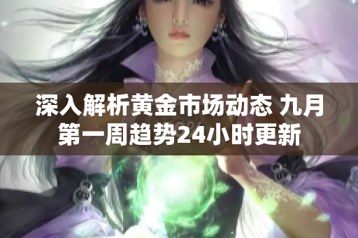 深入解析黄金市场动态 九月第一周趋势24小时更新