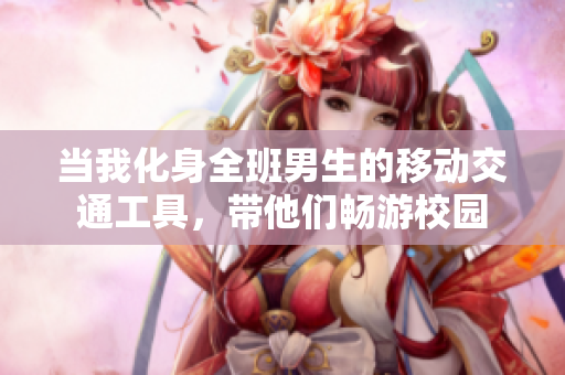 当我化身全班男生的移动交通工具，带他们畅游校园
