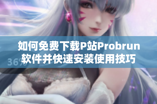 如何免费下载P站Probrun软件并快速安装使用技巧