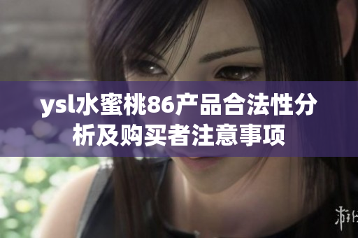 ysl水蜜桃86产品合法性分析及购买者注意事项