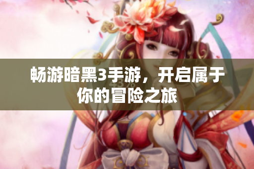 畅游暗黑3手游，开启属于你的冒险之旅