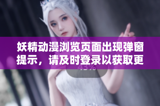 妖精动漫浏览页面出现弹窗提示，请及时登录以获取更多内容