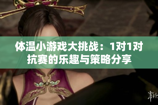 体温小游戏大挑战：1对1对抗赛的乐趣与策略分享