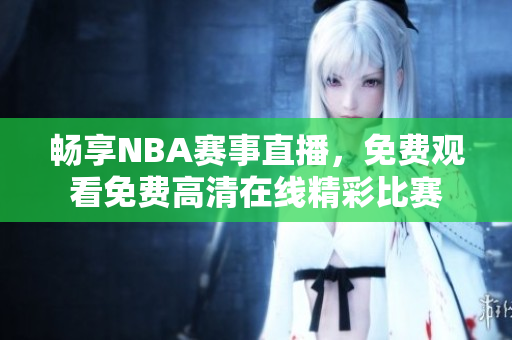 畅享NBA赛事直播，免费观看免费高清在线精彩比赛