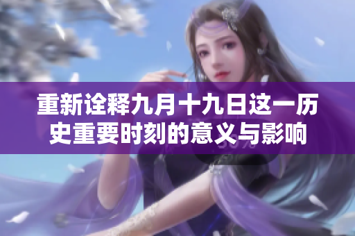 重新诠释九月十九日这一历史重要时刻的意义与影响