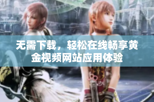 无需下载，轻松在线畅享黄金视频网站应用体验