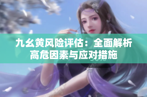 九幺黄风险评估：全面解析高危因素与应对措施