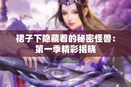 裙子下隐藏着的秘密怪兽：第一季精彩揭晓