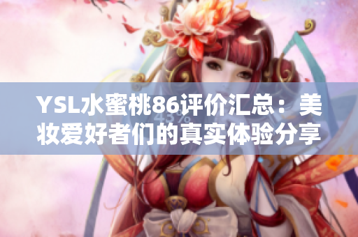 YSL水蜜桃86评价汇总：美妆爱好者们的真实体验分享