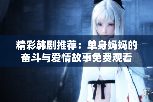 精彩韩剧推荐：单身妈妈的奋斗与爱情故事免费观看