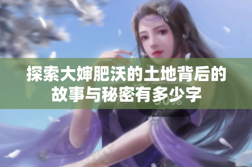 探索大婶肥沃的土地背后的故事与秘密有多少字