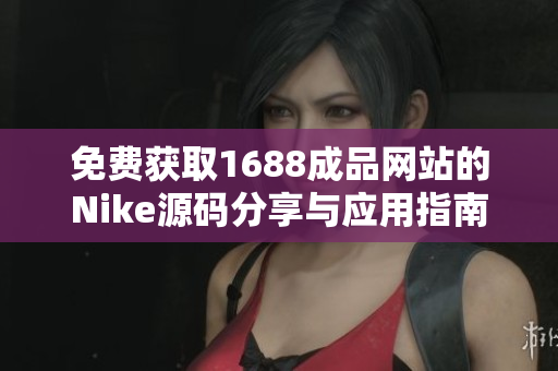 免费获取1688成品网站的Nike源码分享与应用指南
