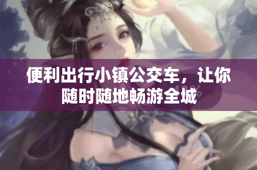 便利出行小镇公交车，让你随时随地畅游全城