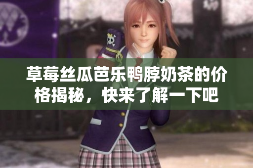 草莓丝瓜芭乐鸭脖奶茶的价格揭秘，快来了解一下吧