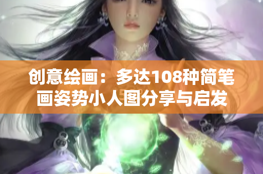 创意绘画：多达108种简笔画姿势小人图分享与启发