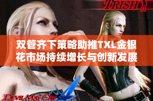 双管齐下策略助推TXL金银花市场持续增长与创新发展