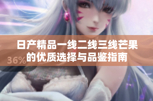 日产精品一线二线三线芒果的优质选择与品鉴指南
