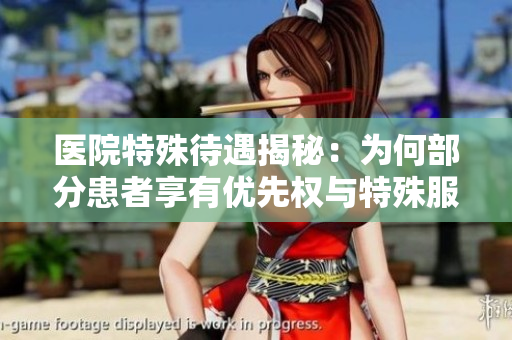 医院特殊待遇揭秘：为何部分患者享有优先权与特殊服务