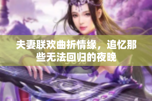 夫妻联欢曲折情缘，追忆那些无法回归的夜晚