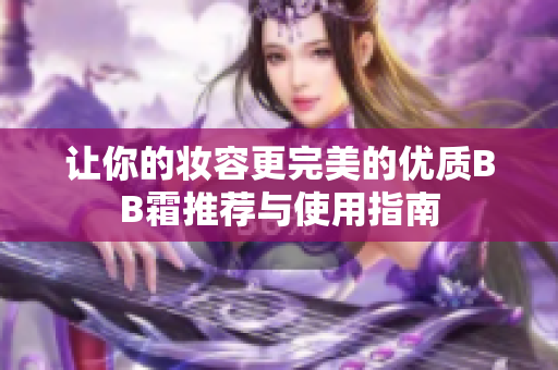 让你的妆容更完美的优质BB霜推荐与使用指南