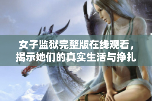 女子监狱完整版在线观看，揭示她们的真实生活与挣扎