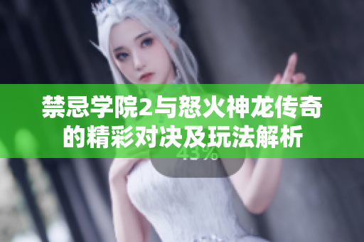 禁忌学院2与怒火神龙传奇的精彩对决及玩法解析