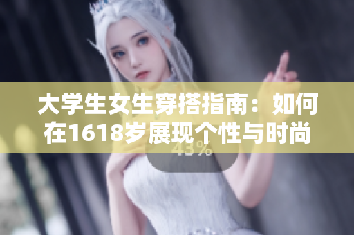 大学生女生穿搭指南：如何在1618岁展现个性与时尚