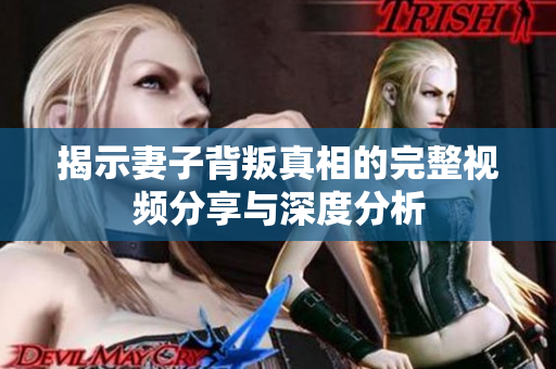 揭示妻子背叛真相的完整视频分享与深度分析