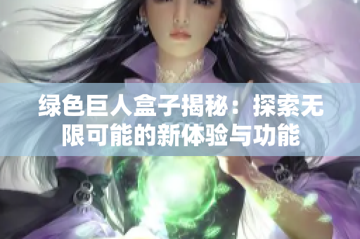 绿色巨人盒子揭秘：探索无限可能的新体验与功能