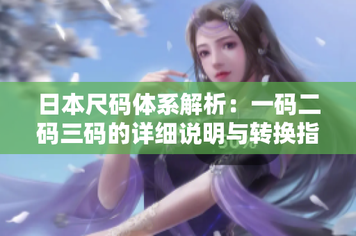 日本尺码体系解析：一码二码三码的详细说明与转换指南