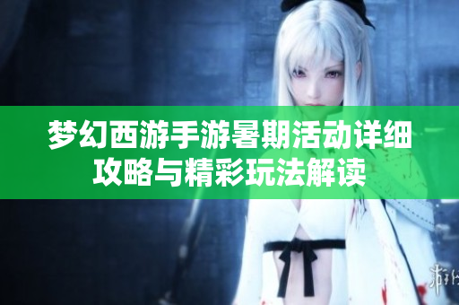 梦幻西游手游暑期活动详细攻略与精彩玩法解读