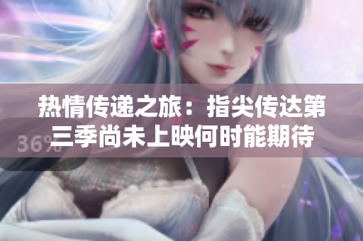 热情传递之旅：指尖传达第三季尚未上映何时能期待