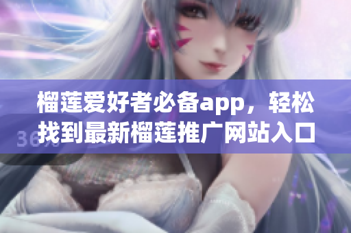 榴莲爱好者必备app，轻松找到最新榴莲推广网站入口