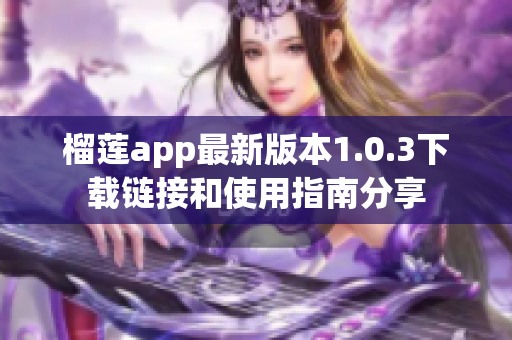 榴莲app最新版本1.0.3下载链接和使用指南分享