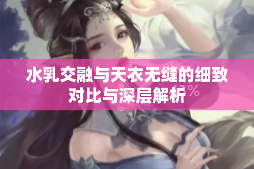 水乳交融与天衣无缝的细致对比与深层解析
