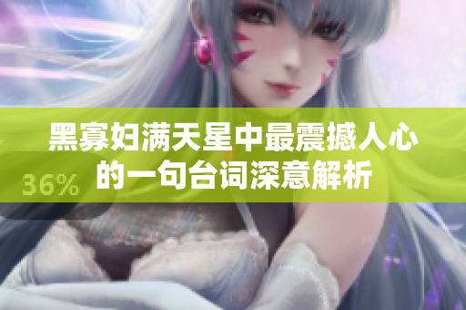 黑寡妇满天星中最震撼人心的一句台词深意解析