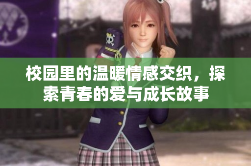 校园里的温暖情感交织，探索青春的爱与成长故事