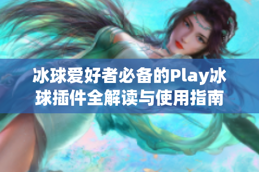 冰球爱好者必备的Play冰球插件全解读与使用指南