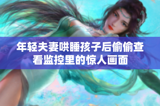 年轻夫妻哄睡孩子后偷偷查看监控里的惊人画面