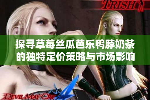 探寻草莓丝瓜芭乐鸭脖奶茶的独特定价策略与市场影响分析