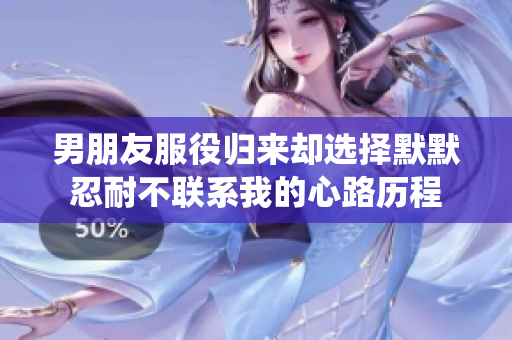男朋友服役归来却选择默默忍耐不联系我的心路历程