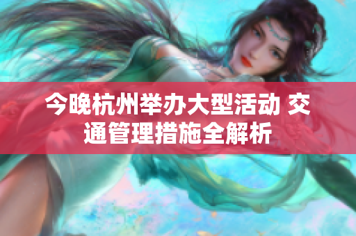 今晚杭州举办大型活动 交通管理措施全解析